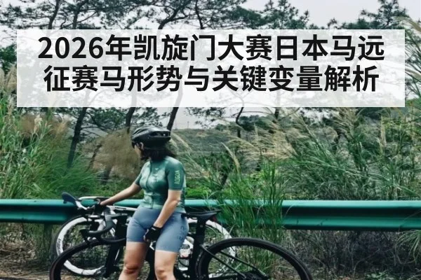2026年凯旋门大赛日本马远征赛马形势与关键变量解析